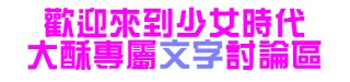【2015一起愛上"少女時代"！SNSD專屬大酥「文字」討論區】【Girls' Generation正規五輯回歸 《 Lion Heart》】「現在‧ 以後 ‧ 永遠都是少女時代」