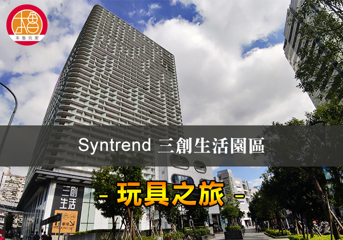 [遊記]【本魯玩家】SYNTREND三創生活園區玩具之旅