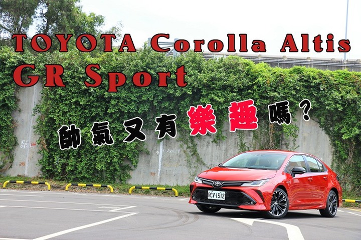 【試駕】TOYOTA Corolla Altis GR Sport 帥氣又有樂趣嗎?
