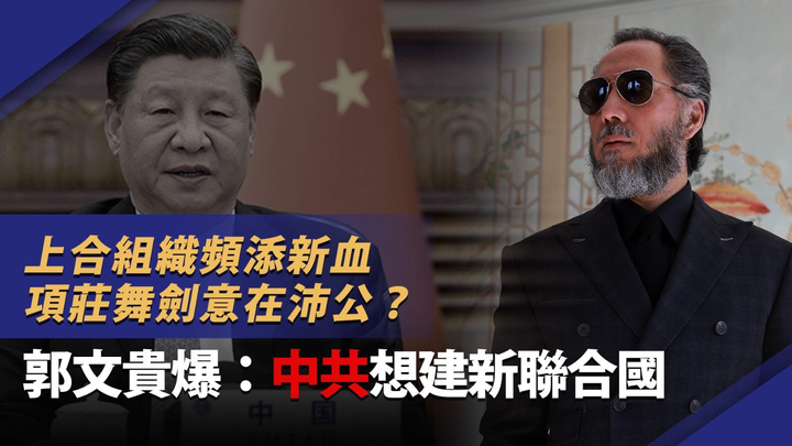 上合組織頻添新血|項莊舞劍意在沛公?郭文貴爆:中共想建新聯合國