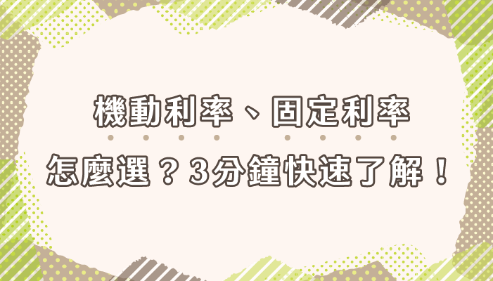 機動利率、固定利率怎麼選？3分鐘快速了解！