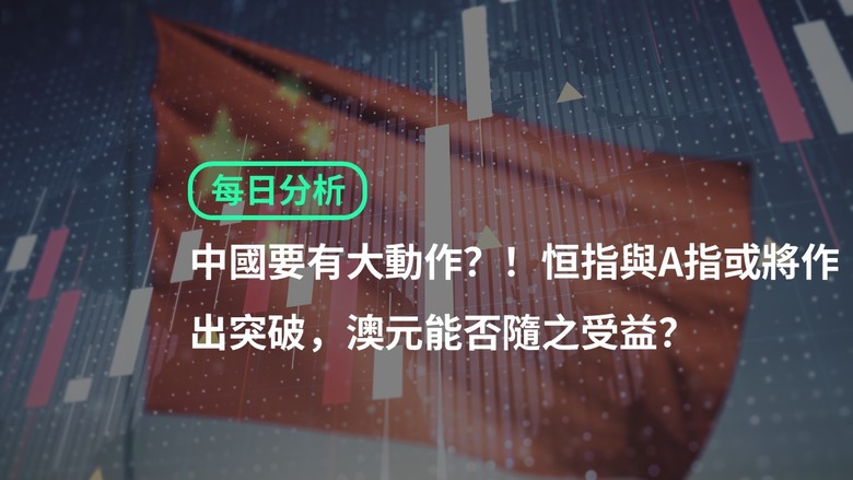 中國要有大動作？！恒指與A指或將作出突破，澳元能否隨之受益？原油跌出頭部反轉！
