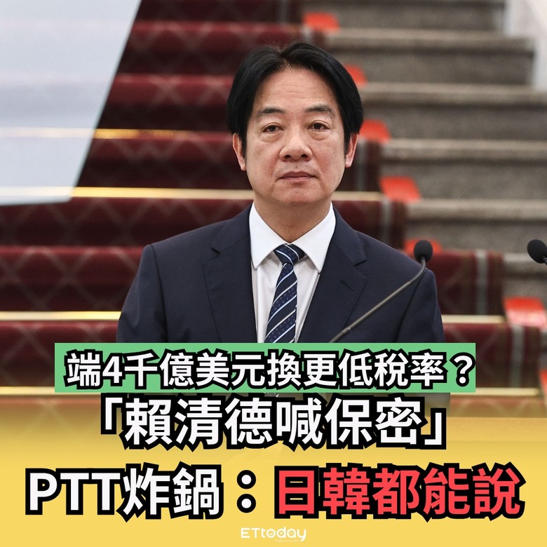 端4千億美元換更低稅率？「賴清德喊保密」PTT炸鍋：日韓都能說