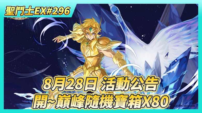 《聖鬥士星矢EX》# 296 8月28日-9月3日 活動公告 本周自選：冥衣·卡妙、處女座·瞬、水瓶座·冰河 | 來開~巔峰隨機寶箱X80 | 白羊座養成 210級 UR突破2星 | 手辦關係養成