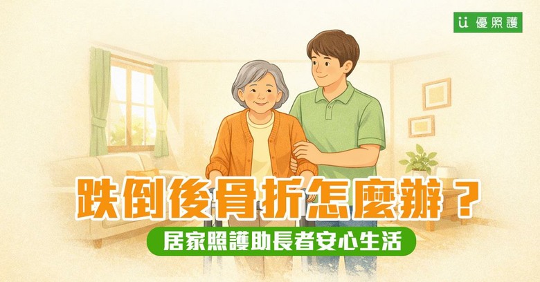 跌倒後骨折怎麼辦？居家照護如何幫助長者安心生活？
