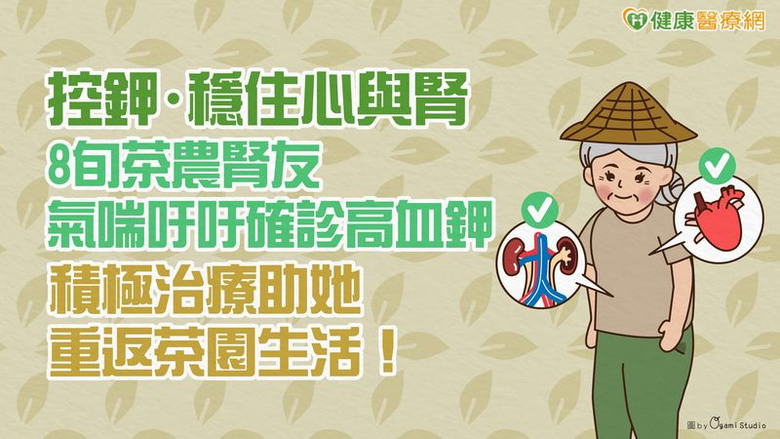 【控鉀・穩住心與腎】8旬茶農腎友氣喘吁吁確診高血鉀積極治療助她重返茶園生活！