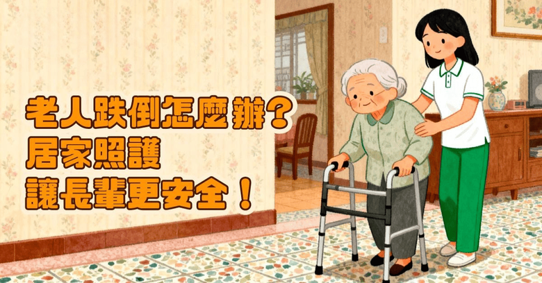 老人跌倒怎麼辦？居家照護讓長輩更安全