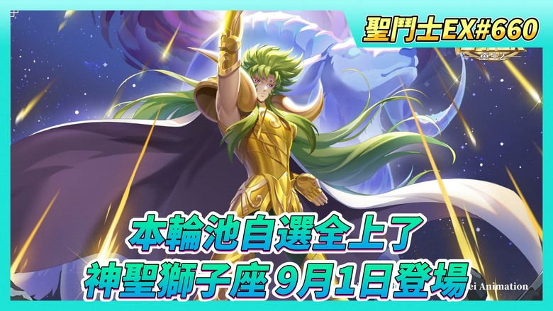 《聖鬥士星矢EX》# 660 金獅踏雷 拳光裂地 神聖獅子座·艾歐利亞 9月1日登場 技能檔案曝光 | 8月27日 活動公告 本輪自選全上了 | 自選池 出角時間順序表格 | 混沌試煉 本周禁用必殺